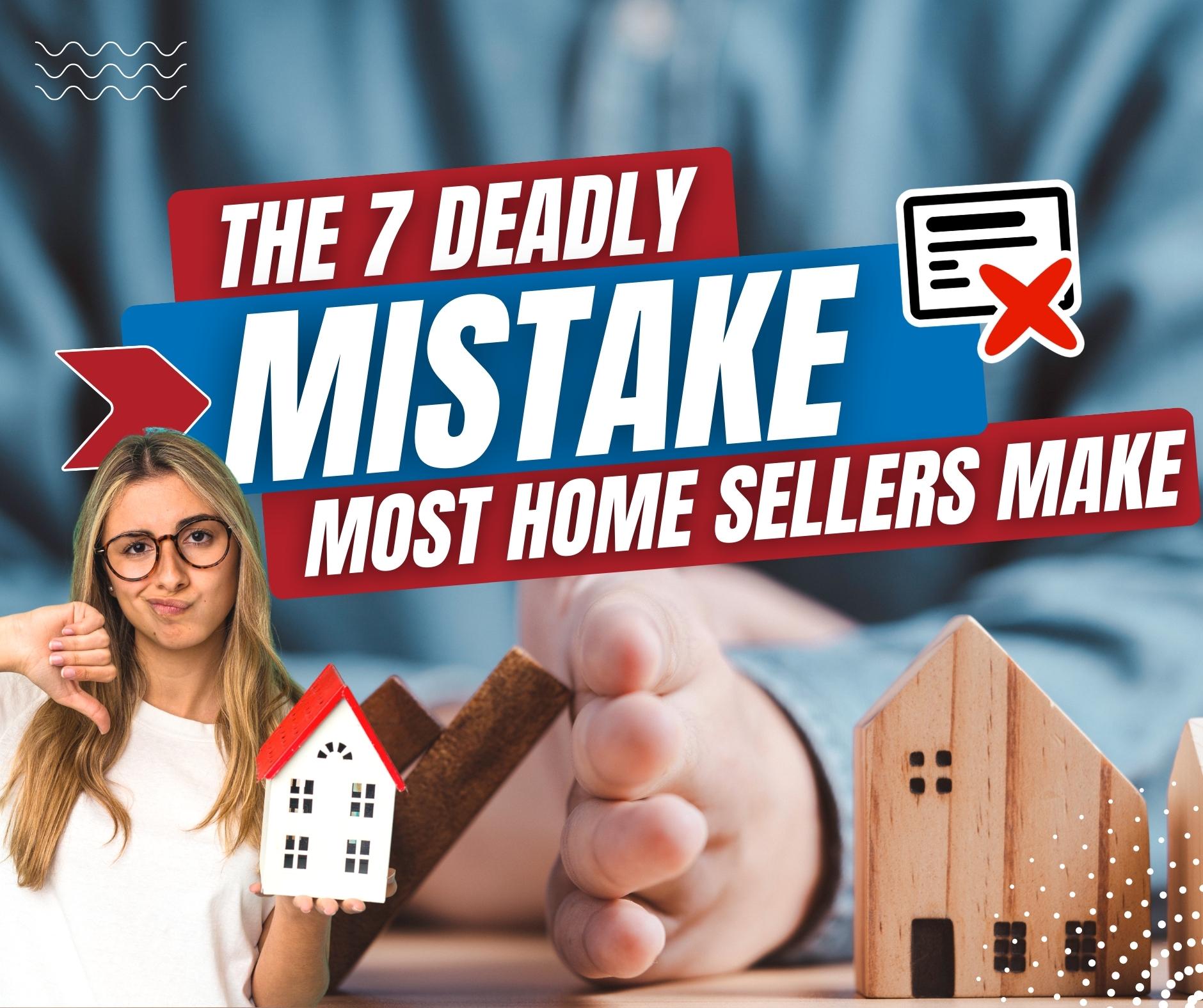 The 7 Deadly Mistakes Most Home Sellers Make